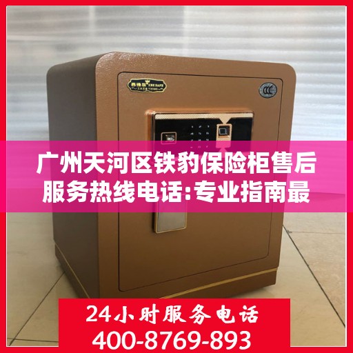 广州天河区铁豹保险柜售后服务热线电话:专业指南最新攻略