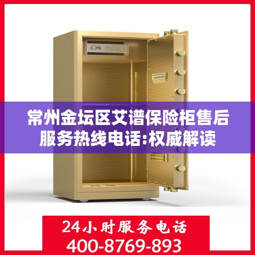 常州金坛区艾谱保险柜售后服务热线电话:权威解读