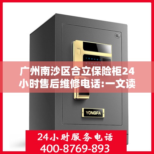 广州南沙区合立保险柜24小时售后维修电话:一文读懂