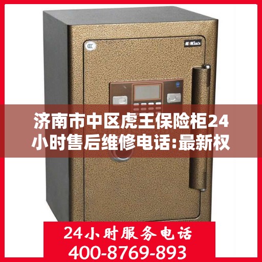 济南市中区虎王保险柜24小时售后维修电话:最新权威推荐