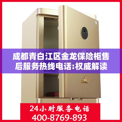成都青白江区金龙保险柜售后服务热线电话:权威解读