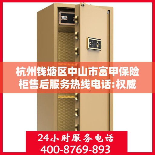 杭州钱塘区中山市富甲保险柜售后服务热线电话:权威信息