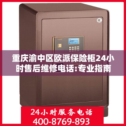 重庆渝中区欧派保险柜24小时售后维修电话:专业指南最新攻略