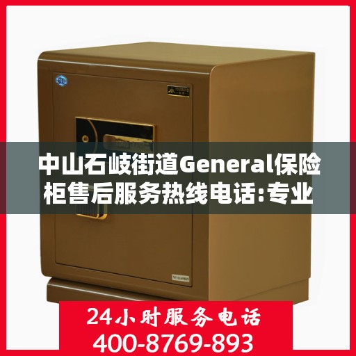 中山石岐街道General保险柜售后服务热线电话:专业指南最新攻略