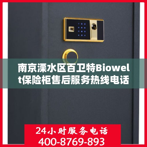南京溧水区百卫特Biowelt保险柜售后服务热线电话:最新权威推荐