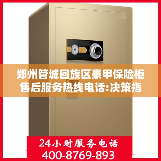 郑州管城回族区豪甲保险柜售后服务热线电话:决策指南