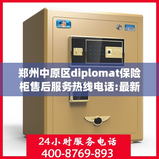郑州中原区diplomat保险柜售后服务热线电话:最新动态