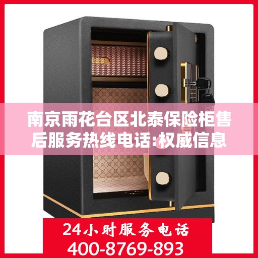 南京雨花台区北泰保险柜售后服务热线电话:权威信息