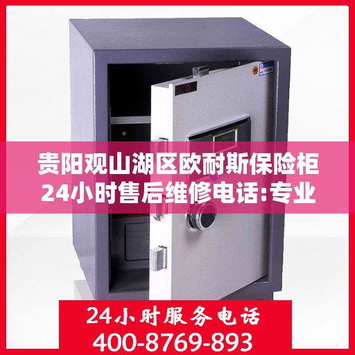 贵阳观山湖区欧耐斯保险柜24小时售后维修电话:专业指南最新攻略