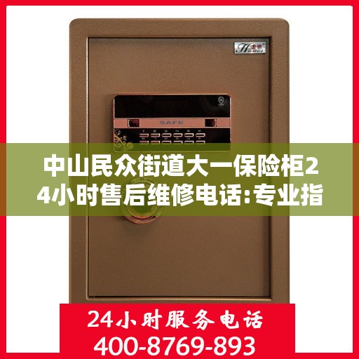 中山民众街道大一保险柜24小时售后维修电话:专业指南最新攻略