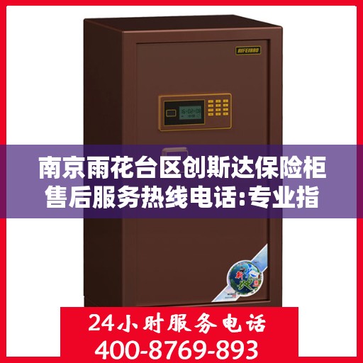 南京雨花台区创斯达保险柜售后服务热线电话:专业指南最新攻略