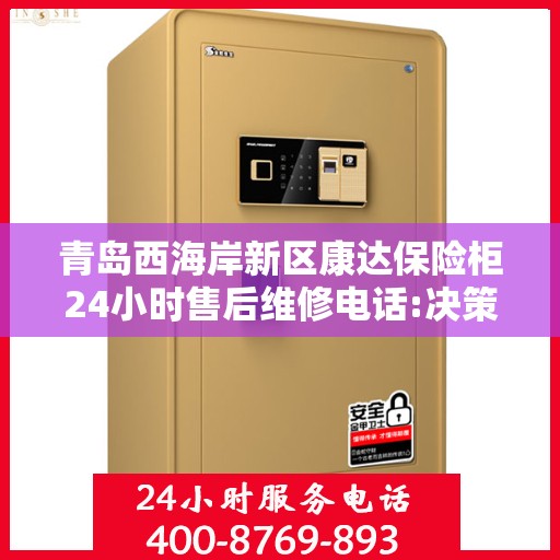 青岛西海岸新区康达保险柜24小时售后维修电话:决策指南