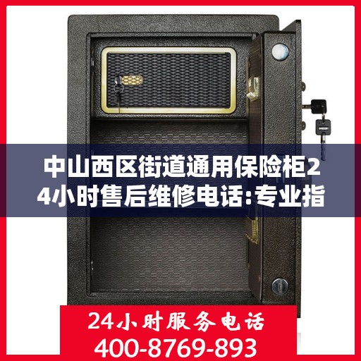 中山西区街道通用保险柜24小时售后维修电话:专业指南最新攻略