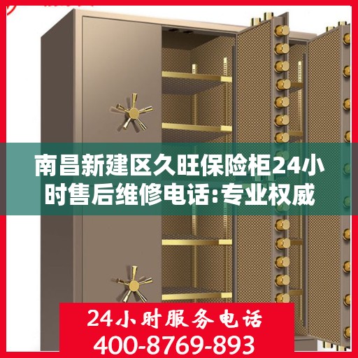 南昌新建区久旺保险柜24小时售后维修电话:专业权威指南