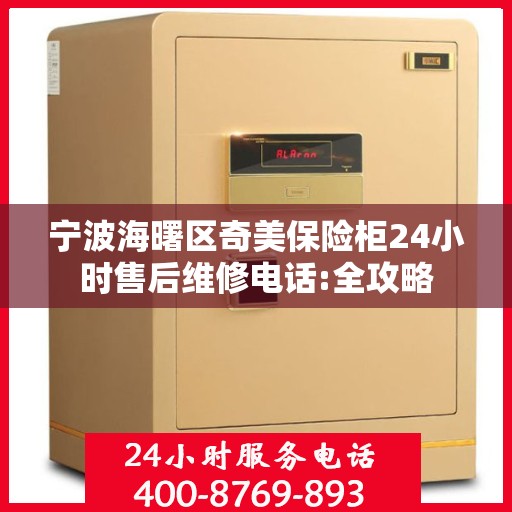 宁波海曙区奇美保险柜24小时售后维修电话:全攻略