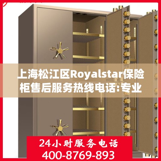 上海松江区Royalstar保险柜售后服务热线电话:专业指南最新攻略