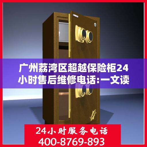 广州荔湾区超越保险柜24小时售后维修电话:一文读懂