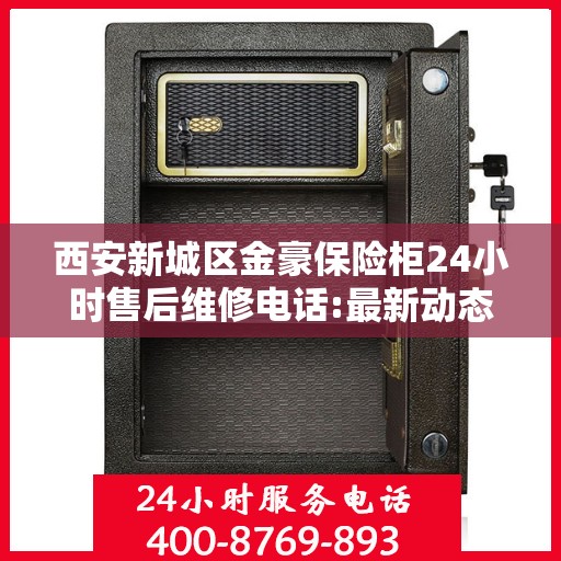 西安新城区金豪保险柜24小时售后维修电话:最新动态