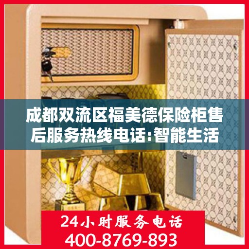 成都双流区福美德保险柜售后服务热线电话:智能生活缔造者