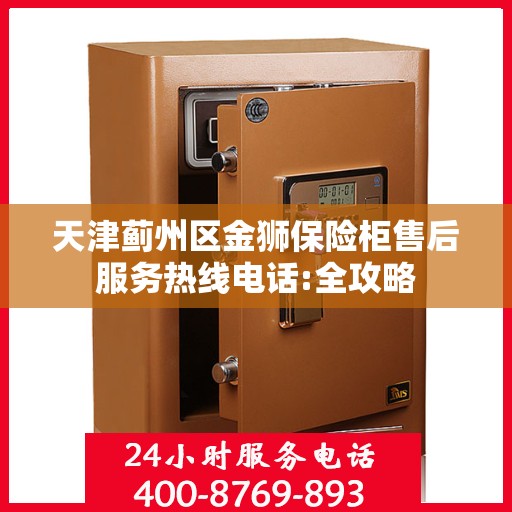 天津蓟州区金狮保险柜售后服务热线电话:全攻略
