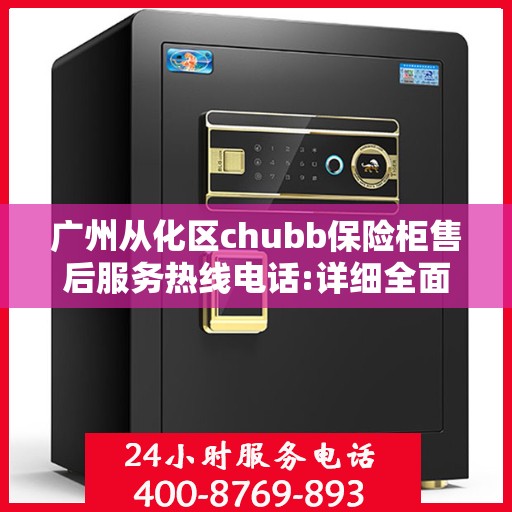 广州从化区chubb保险柜售后服务热线电话:详细全面攻略