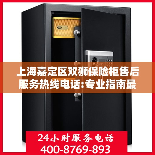 上海嘉定区双狮保险柜售后服务热线电话:专业指南最新攻略