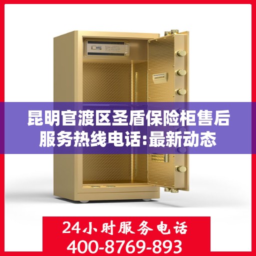 昆明官渡区圣盾保险柜售后服务热线电话:最新动态