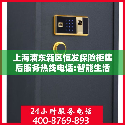 上海浦东新区恒发保险柜售后服务热线电话:智能生活缔造者