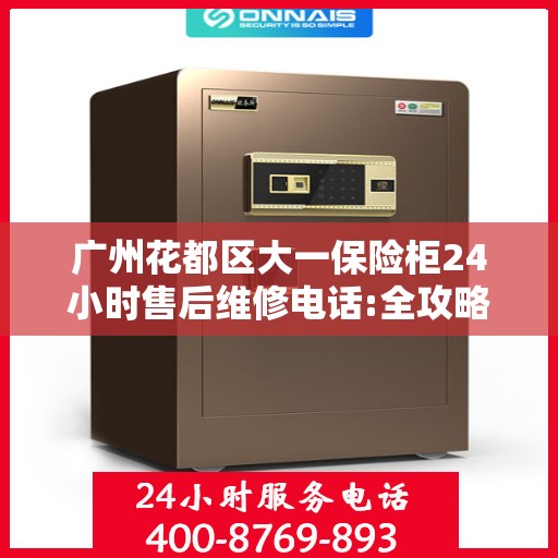 广州花都区大一保险柜24小时售后维修电话:全攻略