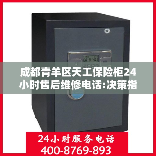 成都青羊区天工保险柜24小时售后维修电话:决策指南