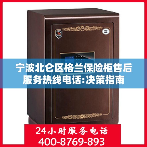 宁波北仑区格兰保险柜售后服务热线电话:决策指南