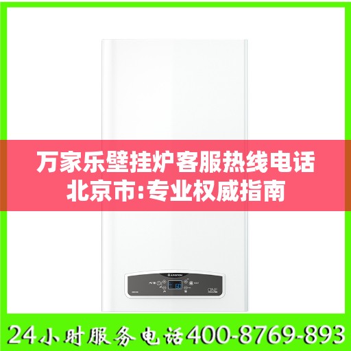 万家乐壁挂炉客服热线电话北京市:专业权威指南