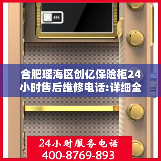 合肥瑶海区创亿保险柜24小时售后维修电话:详细全面攻略