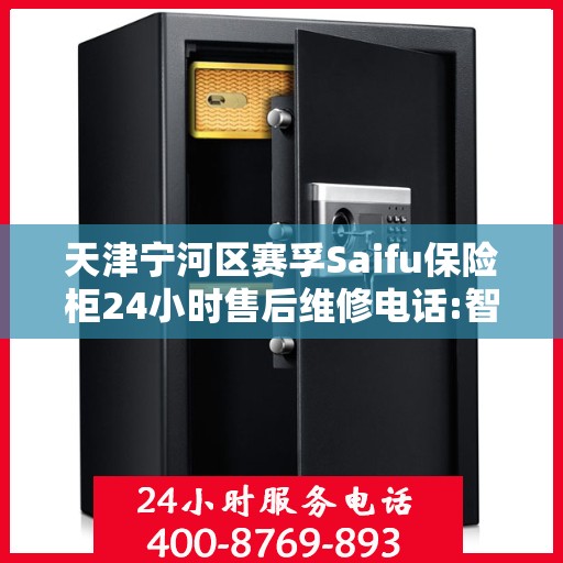 天津宁河区赛孚Saifu保险柜24小时售后维修电话:智能生活缔造者