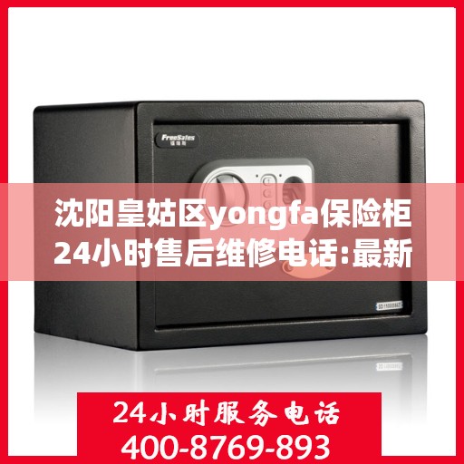 沈阳皇姑区yongfa保险柜24小时售后维修电话:最新动态