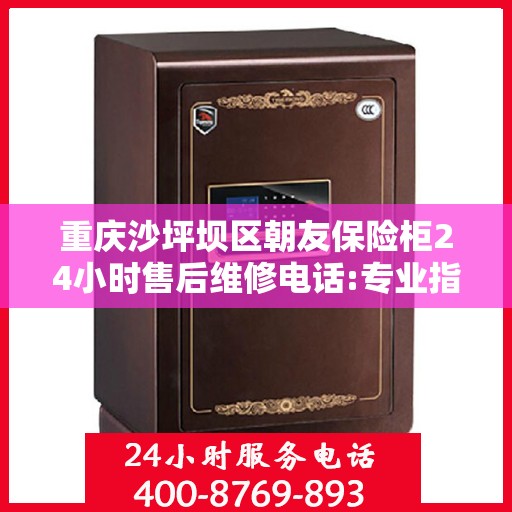 重庆沙坪坝区朝友保险柜24小时售后维修电话:专业指南最新攻略