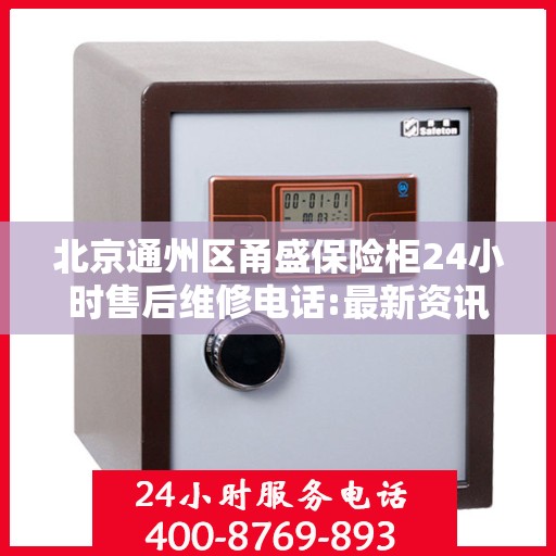 北京通州区甬盛保险柜24小时售后维修电话:最新资讯