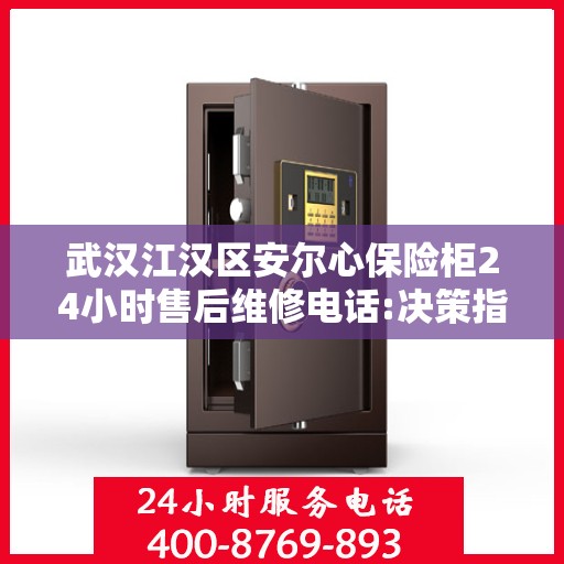 武汉江汉区安尔心保险柜24小时售后维修电话:决策指南
