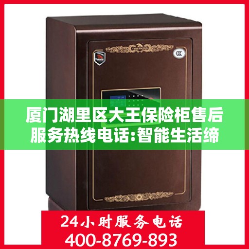 厦门湖里区大王保险柜售后服务热线电话:智能生活缔造者
