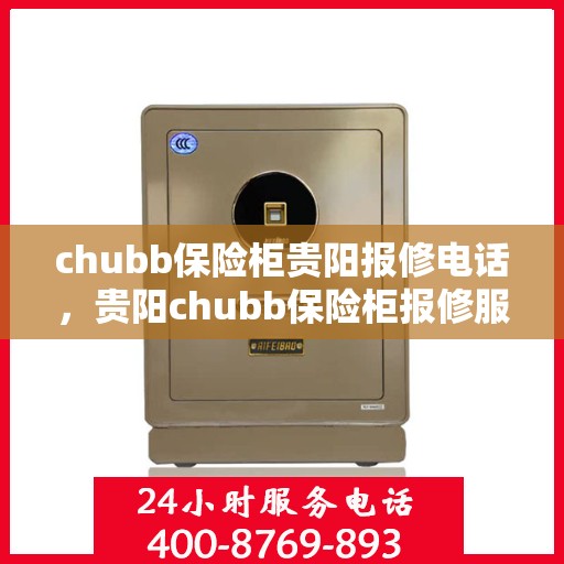 chubb保险柜贵阳报修电话，贵阳chubb保险柜报修服务热线及电话查询
