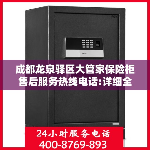 成都龙泉驿区大管家保险柜售后服务热线电话:详细全面攻略