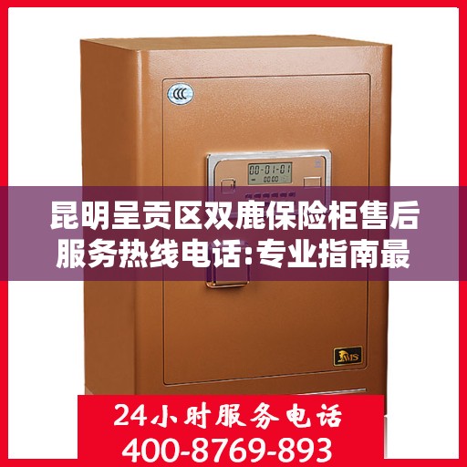 昆明呈贡区双鹿保险柜售后服务热线电话:专业指南最新攻略