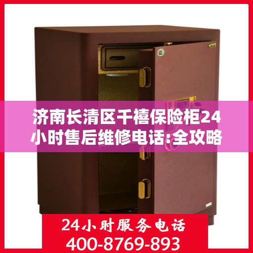 济南长清区千禧保险柜24小时售后维修电话:全攻略