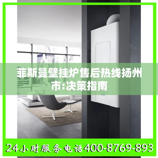 菲斯曼壁挂炉售后热线扬州市:决策指南