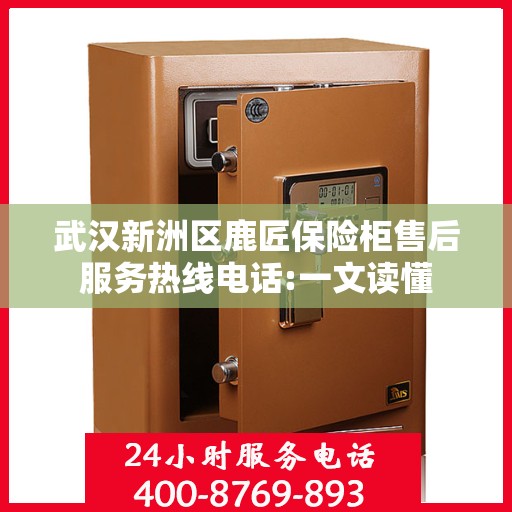 武汉新洲区鹿匠保险柜售后服务热线电话:一文读懂