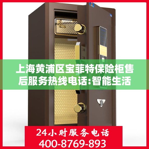上海黄浦区宝菲特保险柜售后服务热线电话:智能生活缔造者