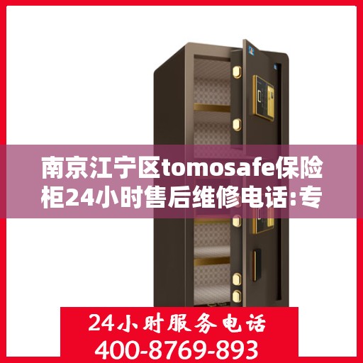 南京江宁区tomosafe保险柜24小时售后维修电话:专业权威指南