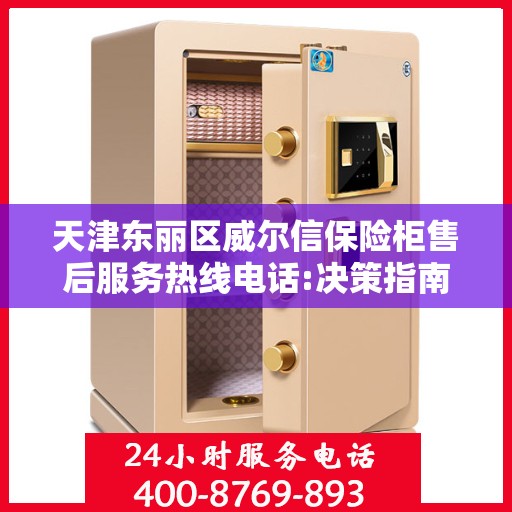 天津东丽区威尔信保险柜售后服务热线电话:决策指南