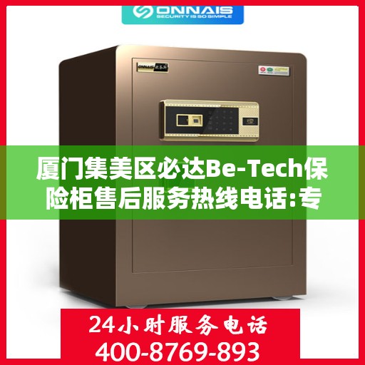厦门集美区必达Be-Tech保险柜售后服务热线电话:专业指南最新攻略