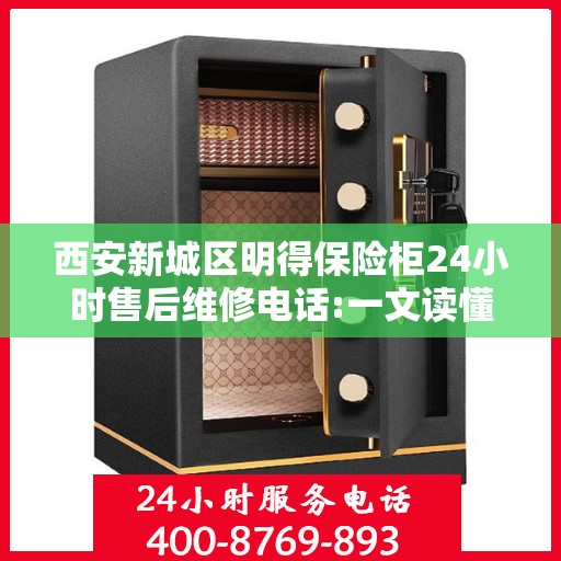西安新城区明得保险柜24小时售后维修电话:一文读懂